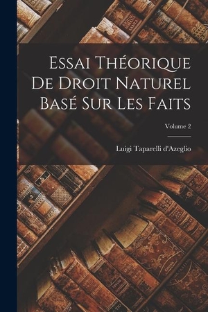 D'Azeglio, Luigi Taparelli. Essai Théorique De Droit Naturel Basé Sur Les Faits; Volume 2. Creative Media Partners, LLC, 2022.