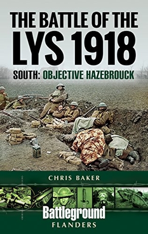 Baker, Chris. The Battle of the Lys 1918 - South: Objective Hazebrouck. Pen & Sword Books, 2018.