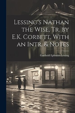 Lessing, Gotthold Ephraim. Lessing's Nathan the Wise, Tr. by E.K. Corbett, With an Intr. & Notes. LEGARE STREET PR, 2023.