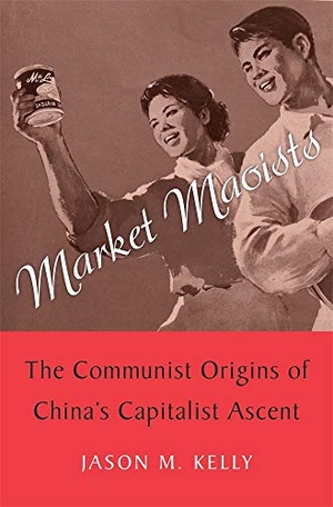Kelly, Jason M.. Market Maoists - The Communist Origins of China's Capitalist Ascent. Harvard University Press, 2021.