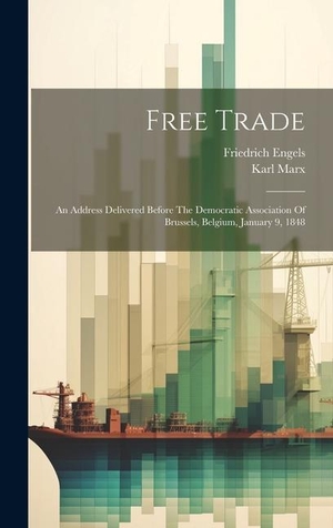 Marx, Karl / Friedrich Engels. Free Trade: An Address Delivered Before The Democratic Association Of Brussels, Belgium, January 9, 1848. Creative Media Partners, LLC, 2023.