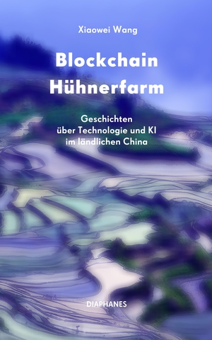 Wang, Xiaowei. Blockchain Hühnerfarm - Geschichten über Technologie und KI im ländlichen China. Diaphanes Verlag, 2023.