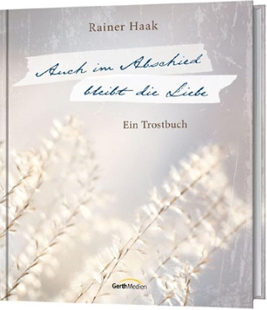 Haak, Rainer. Auch im Abschied bleibt die Liebe - Ein Trostbuch.. Gerth Medien GmbH, 2015.