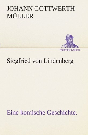 Müller, Johann Gottwerth. Siegfried von Lindenberg - Eine komische Geschichte.. TREDITION CLASSICS, 2012.