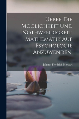 Herbart, Johann Friedrich. Ueber die Möglichkeit und Nothwendigkeit, Mathematik auf Psychologie anzuwenden.. Legare Street Press, 2022.