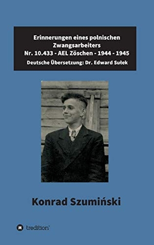 Sulek, Edward / Konrad Szuminski. Erinnerungen eines polnischen Zwangsarbeiters - Nr. 10.433 - AEL Zöschen - 1944 - 1945. tredition, 2021.