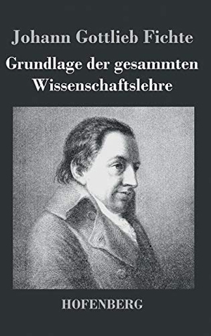 Fichte, Johann Gottlieb. Grundlage der gesammten Wissenschaftslehre. Henricus - Edition Deutsche Klassik GmbH, Berlin, 2013.
