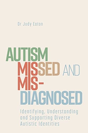 Eaton, Judy. Autism Missed and Misdiagnosed - Identifying, Understanding and Supporting Diverse Autistic Identities. Jessica Kingsley Publishers, 2023.