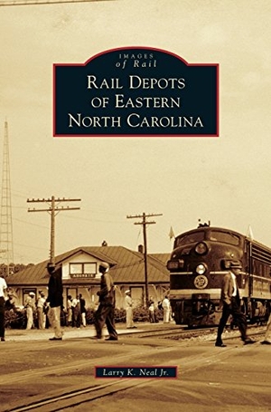 Neal, Larry K / Jr. Rail Depots of Eastern North Carolina. Arcadia Publishing (SC), 2017.