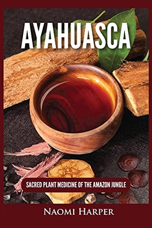 Harper, Naomi. Ayahuasca - Sacred Plant Medicine of the Amazon Jungle. Kyle Andrew Robertson, 2021.