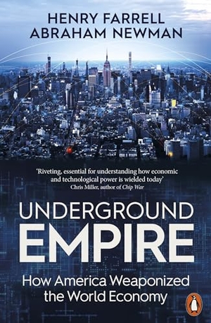 Farrell, Henry / Abraham Newman. Underground Empire - How America Weaponized the World Economy. Penguin Books Ltd (UK), 2024.