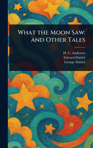 Andersen, H. C. / Dalziel, Edward et al. What the Moon Saw - and Other Tales. Legare Street Press, 2025.