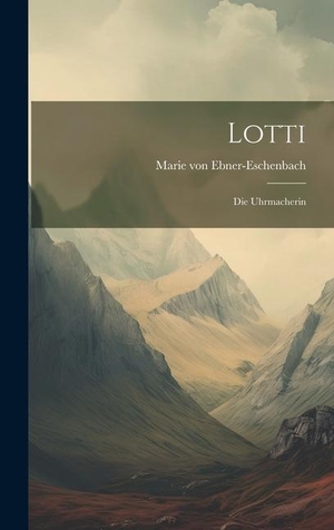 Ebner-Eschenbach, Marie Von. Lotti: Die Uhrmacherin. Creative Media Partners, LLC, 2023.