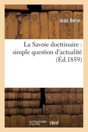 Belin. La Savoie Doctrinaire: Simple Question d'Actualité. Hachette Livre - BNF, 2016.