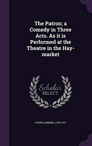 Foote, Samuel. The Patron; a Comedy in Three Acts. As it is Performed at the Theatre in the Hay-market. Touchladybirdlucky Studios, 2016.