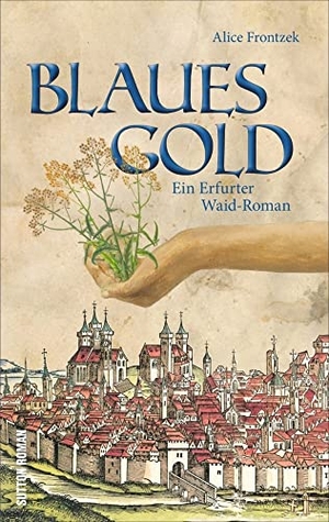 Frontzek, Alice. Blaues Gold - Ein Erfurter Waid-Roman. Sutton Verlag GmbH, 2021.