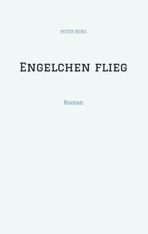 Berg, Peter. Engelchen flieg - Roman. tredition, 2023.
