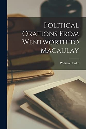 Clarke, William. Political Orations From Wentworth to Macaulay [microform]. Creative Media Partners, LLC, 2021.