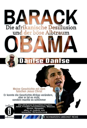 Dantse, Dantse. BARACK OBAMA - die afrikanische Desillusion und der böse Albtraum - Er konnte die Geschichte Afrikas verändern, aber er tat es nicht, sondern machte es schlimmer. indayi edition, 2023.