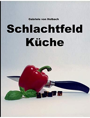 Gabriele von Holbach. Schlachtfeld Küche. BoD –