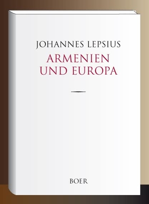 Lepsius, Johannes. Armenien und Europa - Eine Anklageschrift wider die christlichen Großmächte und ein Aufruf an das christliche Deutschland. Boer, 2021.