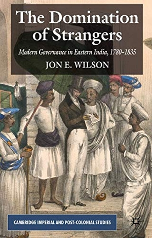 Wilson, J.. The Domination of Strangers - Modern Governance in Eastern India, 1780-1835. Palgrave MacMillan UK, 2008.