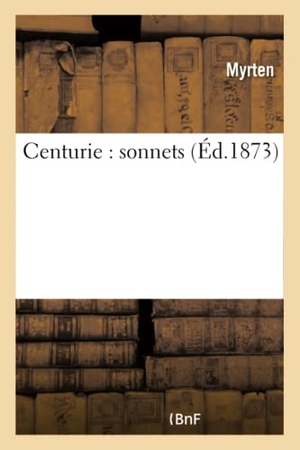Myrten. Centurie: Sonnets. Hachette Livre - BNF, 2022.