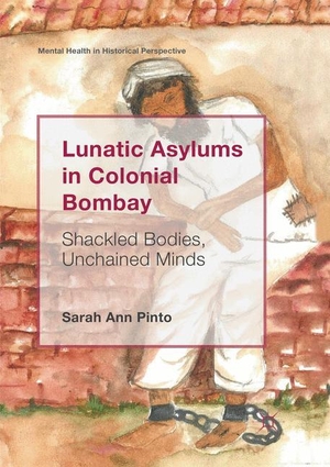 Pinto, Sarah Ann. Lunatic Asylums in Colonial Bombay - Shackled Bodies, Unchained Minds. Springer International Publishing, 2018.