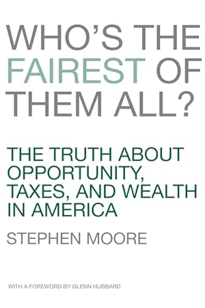 Moore, Stephen. Who's the Fairest of Them All? - The Truth about Opportunity, Taxes, and Wealth in America. Encounter Books, 2012.