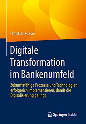 Glaser, Christian. Digitale Transformation im Bankenumfeld - Zukunftsfähige Prozesse und Technologien erfolgreich implementieren, damit die Digitalisierung gelingt. Springer-Verlag GmbH, 2022.