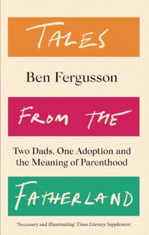 Fergusson, Ben. Tales from the Fatherland - Two Dads, One Adoption and the Meaning of Parenthood. Little, Brown Book Group, 2023.
