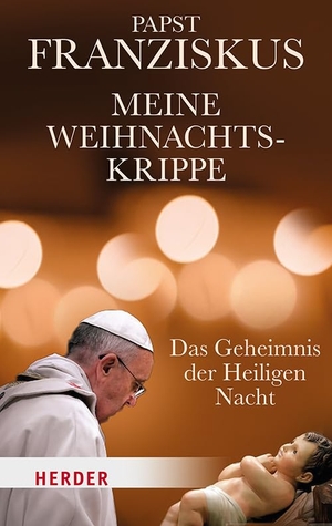 Franziskus, Papst. Meine Weihnachtskrippe - Das Geheimnis der Heiligen Nacht. Herder Verlag GmbH, 2024.