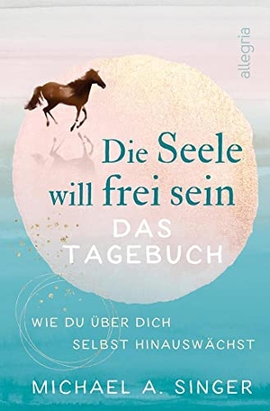 Singer, Michael A.. Die Seele will frei sein - Das Tagebuch - Wie du über dich selbst hinauswächst. Ullstein Allegria, 2021.