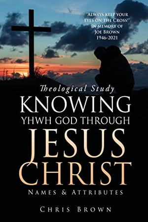 Brown, Chris. Theological Study KNOWING YHWH GOD THROUGH JESUS CHRIST - Names & Attributes. Xulon Press, 2022.