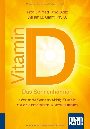 Spitz, Jörg / William B. Grant. Vitamin D - Das Sonnenhormon. Kompakt-Ratgeber - - Warum die Sonne so wichtig für uns ist - Wie Sie Ihren Vitamin-D-Vorrat auftanken. Mankau Verlag, 2022.