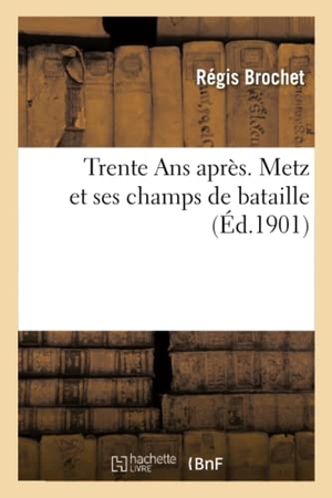 Brochet. Trente ANS Après. Metz Et Ses Champs de Bataille. Hachette Livre - BNF, 2017.