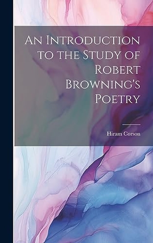 Corson, Hiram. An Introduction to the Study of Robert Browning's Poetry. British Library, Historical Print Editions, 2023.