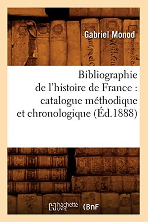 Monod, Gabriel. Bibliographie de l'Histoire de France: Catalogue Méthodique Et Chronologique (Éd.1888). Hachette Livre, 2022.