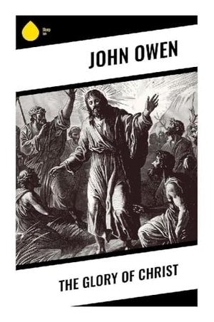 Owen, John. The Glory of Christ - A Puritan Meditation on Divine Majesty, Reformed Spirituality, and Contemplative Devotion. Sharp Ink, 2024.