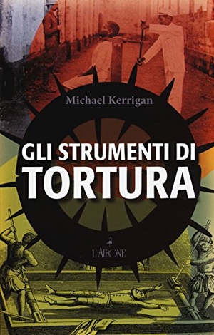 Kerrigan, Michael. Gli strumenti di tortura. L'Airone Editrice Roma, 2018.