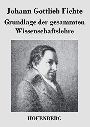 Fichte, Johann Gottlieb. Grundlage der gesammten Wissenschaftslehre. Henricus - Edition Deutsche Klassik GmbH, Berlin, 2014.