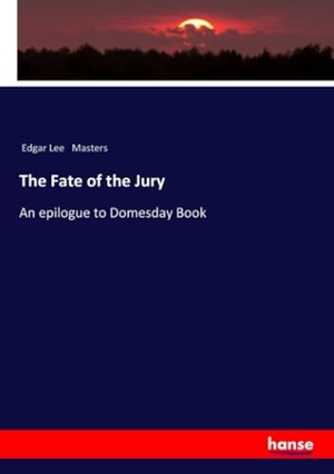 Masters, Edgar Lee. The Fate of the Jury - An epilogue to Domesday Book. hansebooks, 2023.