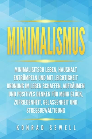 Sewell, Konrad. Minimalismus: Minimalisitsch leben, Haushalt entrümpeln und mit Leichtigkeit Ordnung im Leben schaffen. Aufräumen und positives Denken für mehr Glück, Zufriedenheit, Gelassenheit und Stressbewältigung. EoB, 2024.