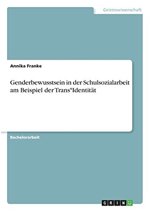 Franke, Annika. Genderbewusstsein in der Schulsozialarbeit am Beispiel der Trans*Identität. GRIN Verlag, 2021.