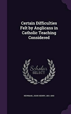 Newman, John Henry. Certain Difficulties Felt by Anglicans in Catholic Teaching Considered. Touchladybirdlucky Studios, 2015.