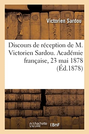 Sardou, Victorien / Blanc, Charles et al. Discours de réception de M. Victorien Sardou. Académie française, 23 mai 1878. Hachette Livre, 2021.