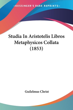 Christ, Guilelmus. Studia In Aristotelis Libros Metaphysicos Collata (1853). Kessinger Publishing, LLC, 2008.