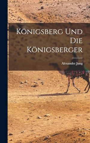 Jung, Alexander. Königsberg und die Königsberger. Creative Media Partners, LLC, 2022.