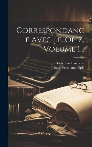 Casanova, Giacomo. Correspondance Avec J.f. Opiz, Volume 1.... Creative Media Partners, LLC, 2023.