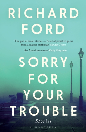 Ford, Richard. Sorry For Your Trouble. Bloomsbury UK, 2021.